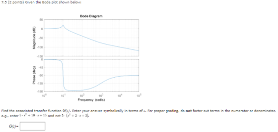 7.5 (2 points) Given the Bode plot shown below: Bode Diagram 50 -50 E -100 150 O 45 a -90 135 180 10 102 Frequency (radis) 10
