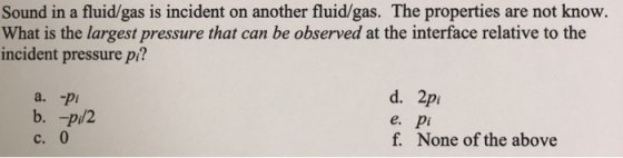 Sound in a fluid/gas is incident on another fluid/gas. The properties are not know. What is the largest pressure that can be