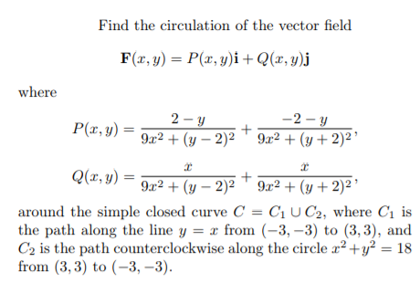 Find the circulation of the vector field P(ar, y)i +Q(x, y)j F(ar,y) where 2-y P(x, y) = 9x2 + (y - 2)2 -2 y 9r2 + (y+ 2)?|