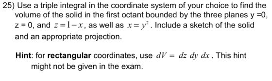 25) Use a triple integral in the coordinate system of your choice to find the volume of the solid in the first octant bounded