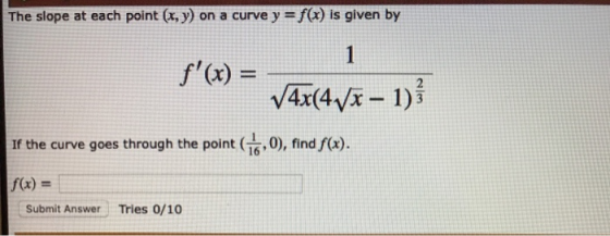 The slope at each point (x, y) on a curve y = f(x) is given by 1 fx)= V4x(4v-1) If the curve goes through the point (16,0),