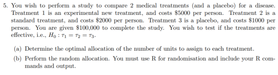 5. You wish to perform a study to compare 2 medical treatments (and a placebo) for a disease. Treatment 1 is an experimental