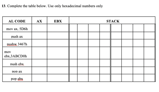 13. Complete the table below. Use only hexadecimal numbers only EBX STACK AL CODE mov ax, 5D6h push ax pushw 3467h mov ebx,3A