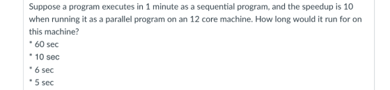 Suppose a program executes in 1 minute as a sequential program, and the speedup is 10 when running it as a parallel program o