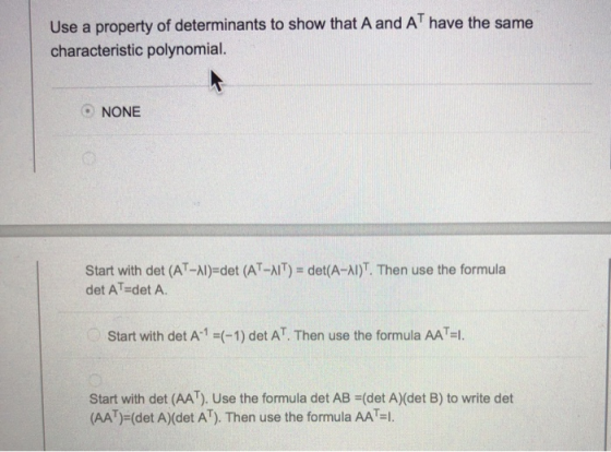 Use a property of determinants to show that A and AT have the same characteristic polynomial. NONE Start with det (AT-Al)-det