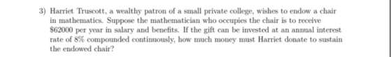Harriet Truscott, a wealthy patron of a small private college, wishes to endow a chair in mathematics. Suppose the mathematic