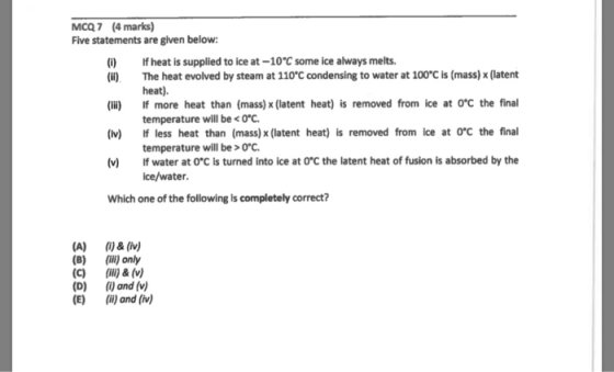 MCQ7 (4 marks) Five statements are given below (i) f heat is supplied to ice at -10°C some ice always melts. (i) The heat evo