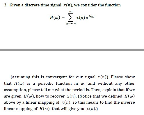 3. Given a discrete time signal x(n) we consider the function H (о) x(n) eina = n=-oo signal x(n)). Please show (assuming thi