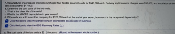 A manufacturer of aerospace products purchased four flexible assembly cells for $540,000 each. Delivery and insurance charges