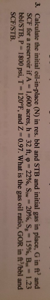 3. Calculate the initial oil-in-place (N) in res. bbl and STB and initial gas in place, G in ft and SCF for a reservoir if A
