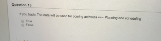 Question 15 lf you track. The data will be used for coming activates = Planning and scheduling True False