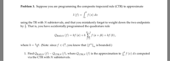 Problem 3. Suppose you are programming the composite trapezoid rule (CTR) to approximate 1(f) =| f(x) dx using the TR with N