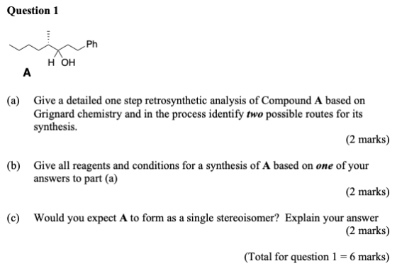 Question 1 Ph н он (a) Give a detailed one step retrosynthetic analysis of Compound A based on Grignard chemistry and in the