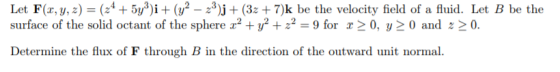 Let F(r, y, z)(z4+ 5y3)i + (y2 surface of the solid octant of the sphere x2+yj2 + 22 = 9 for x> 0, y> 0 and z> 0 )j+ (3z + 7)