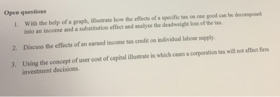 Open questions 1. With the help of a graph, illustrate how the effects of a specific tax on one good can be decomposed into a
