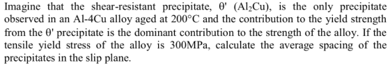 Imagine that the shear-resistant precipitate, 0 (Al2Cu), is the only precipitate observed in an Al-4Cu alloy aged at 200°C a