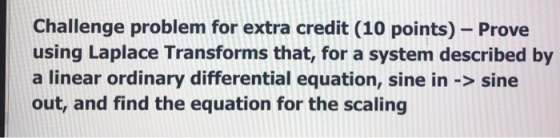 Challenge problem for extra credit (10 points)-Prove using Laplace Transforms that, for a system described by a linear ordina