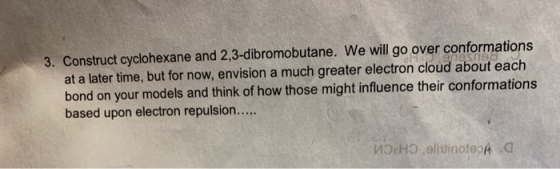 3. Construct cyclohexane and 2,3-dibromobutane. We will go over conformations at a later time, but for now, envision a much g