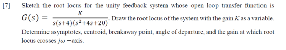 [7] Sketch the root locus for the unity feedback system whose open loop transfer function is K G(s) Draw the root locus of th