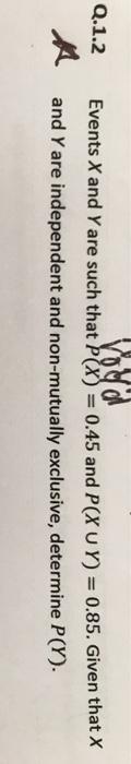 Q.1.2 Events X and Yare such that) =0.45 and P(XuY)=0.85. Given that X and Y are independent and non-mutually exclusive, dete