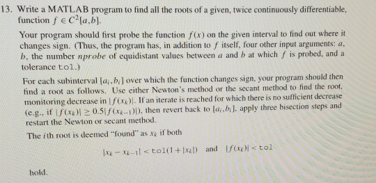 13. Write a MATLAB program to find all the roots of a given, twice continuously differentiable, function f e C2la,b]. on the