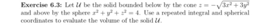 Exercise 6.3: Let U be the solid bounded below by the cone : _V3z? + 3y2 and above by the sphere x2 + y2 + ~2 4. Use a repeat
