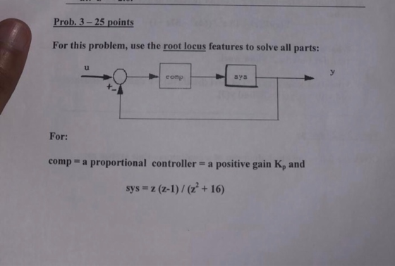 Prob. 3-25 points For this problem, use the root locus features to solve all parts: comp For: comp = a proportional controlle