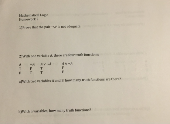 Mathematical Logic Homework 2 1)Prove that the pairv is not adequate. 2)With one variable A, there are four truth functions: