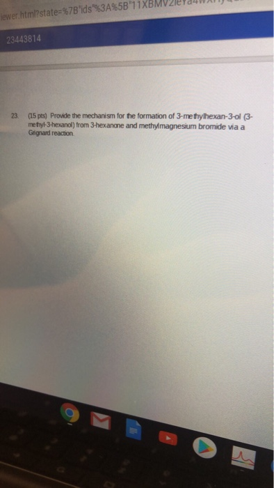 23443814 23 (15 pts) Provide the mechanism for the formation of 3-me thylhexan-3-ol (3- methyl-3-hexanol) from 3-hexanone and