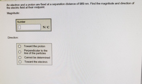 An electron and a proton are fixed at a separation distance of 989 nm. Find the magnitude and direction of the electric field