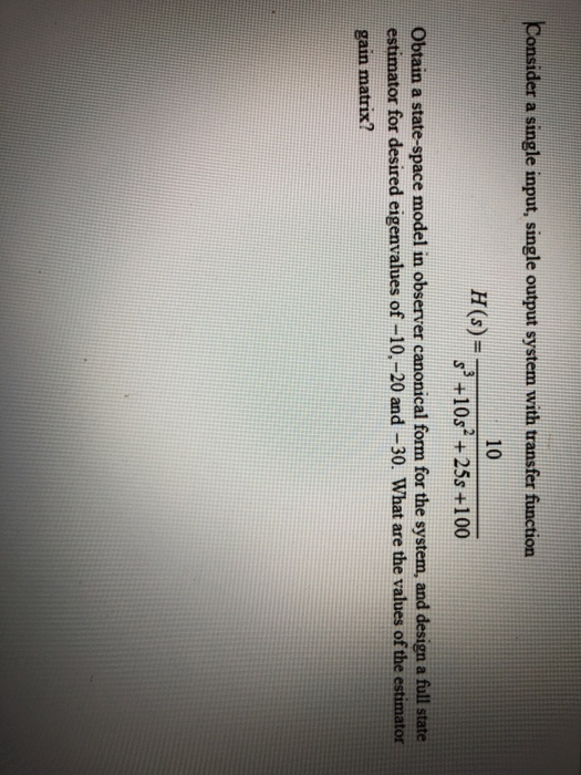 Consider a single input, single output system with transfer function 10 H(s)- s+10s +25s +100 Obtain a state-space model in o