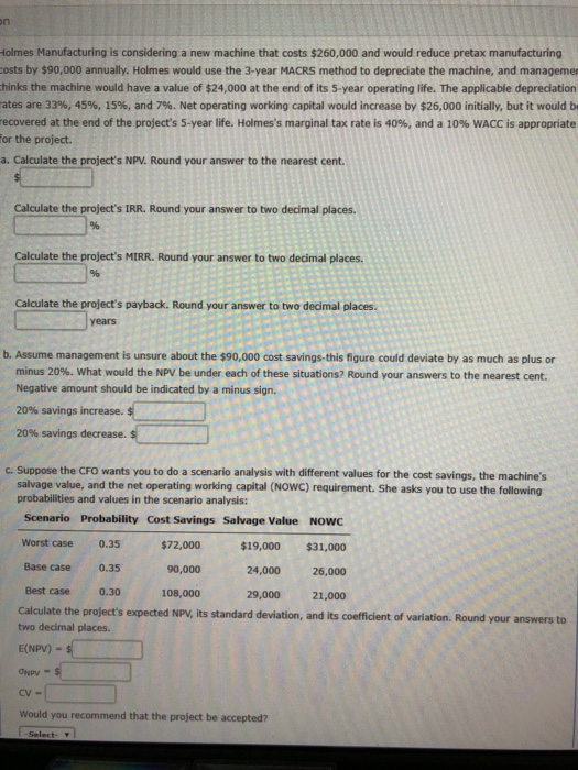 n Holmes Manufacturing is considering a new machine that costs $260,000 and would reduce pretax manufacturing costs by $90,00