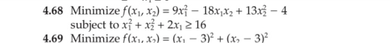 4.68 Minimize f(x, x2) - 9xi - 18x,x2 + 131z - 4 subject to xi+x+2x,216 Minimize f(x,, χ-) = (x,-3)2 + (x2-3)2 4.69