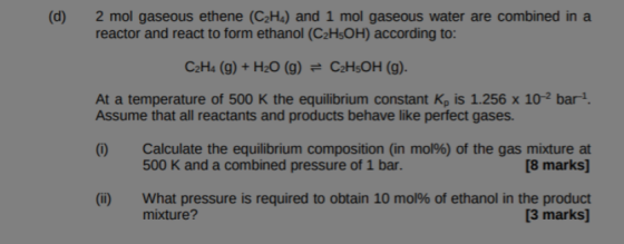 (d) 2 mol gaseous ethene (C2H4) and 1 mol gaseous water are combined in a reactor and react to form ethanol (C2HsOH) accordin