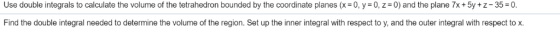 Use double integrals to calculate the volume of the tetrahedron bounded by the coordinate planes (x= 0, y = 0, z = 0) and the