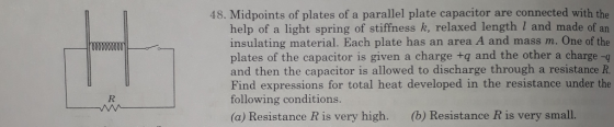 48. Midpoints of plates of a parallel plate capacitor are connected with the help of a light spring of stiffness k, relaxed l
