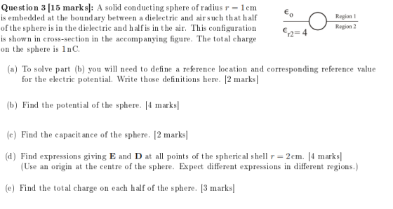 Question 3 15 marks]: A solid conducting sphere of radius r 1cm is embedded at the boundary between a dielectric and air such
