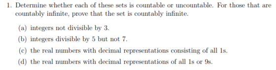 1. Determine whether each of these sets is countable or uncountable. For those that are countably infinite, prove that the se