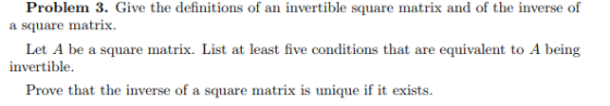 Problem 3. Give the definitions of an invertible square matrix and of the inverse of Let A be a square matrix. List at least