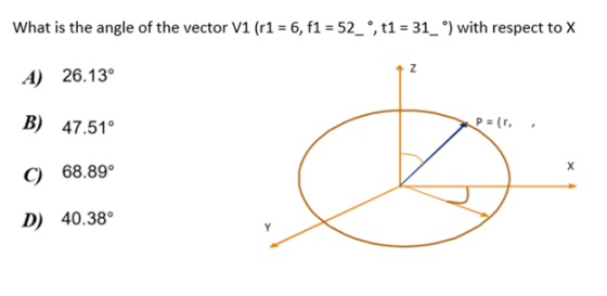 What is the angle of the vector V1 (r1 = 6, f1 = 52_°,t1 =31_ °) with respect to X Z A) 26.13° B) 47.51 P (r C) 68.89° D) 40.