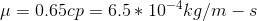 \mu=0.65 cp=6.5*10^{-4} kg/m-s
