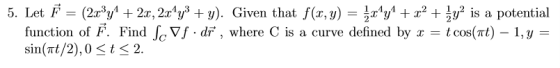 5. Let F-(2x3y4 + 22, 2r4y3 + y). Given that f(x,y) rV + 2 2 + уг is a potential function of F. Find scVf dF, where C is a cu