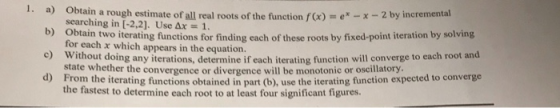 1. tain a rough estimate of all real roots of the function f(x) searching in [-2,2]. Use Ax1 ex-2 by incremental b) Obtain tw