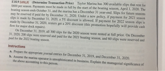 E18.9 (LO2,3) (Determine Transaction Price) Taylor Marina has 300 available slips that rent for $800 per season. Payments mus