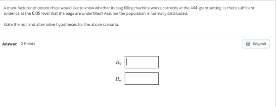 A manufacturer of potato chips would like to know whether its bag filling machine works correctly at the 444 gram setting. Is