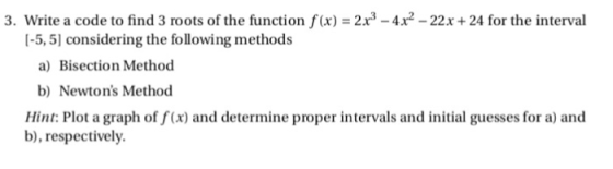 3. Write a code to find 3 roots of the function f(x)-2x3-4x2-22x+24 for the interval -5, 5] considering the following methods
