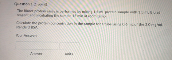 Question 1 (1 point) The Biuret protein assay is performed by mixing 1.5 mL protein sample with 1.5 mL Biuret reagent and inc