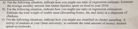 a) For the following situation, indicate how you might use ratio or regression estimate: Estimate the average monthly amount