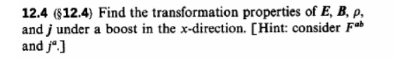 12.4 (12.4) Find the transformation properties of E, B, p, and j under a boost in the x-direction. [Hint: consider Fab and jo