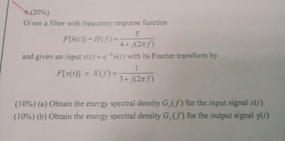 6.(20%) Given a filter with frequency response function 5 F[h(t)=H=4+j(2f) 3 and given an input x(t) eu(t) with its Fourier t